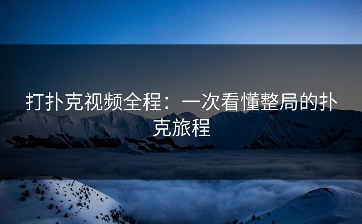 打扑克视频全程：一次看懂整局的扑克旅程