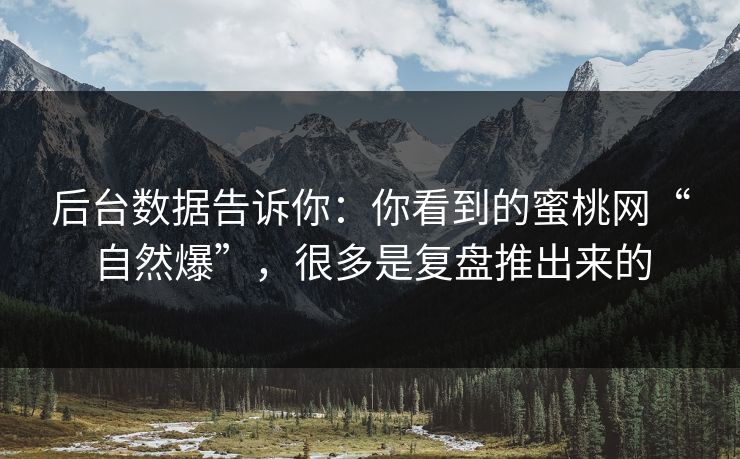 后台数据告诉你:你看到的蜜桃网“自然爆”,很多是复盘推出来的
