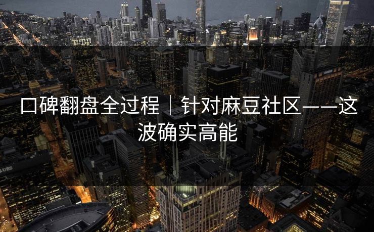 口碑翻盘全过程｜针对麻豆社区——这波确实高能