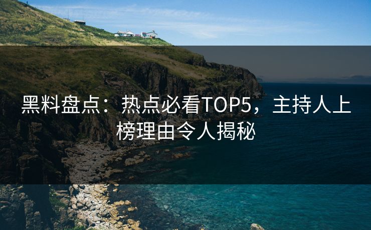 黑料盘点：热点必看TOP5，主持人上榜理由令人揭秘