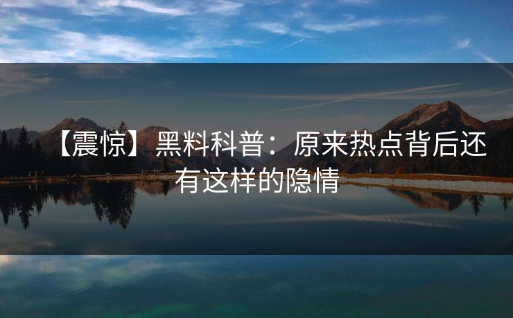 【震惊】黑料科普：原来热点背后还有这样的隐情