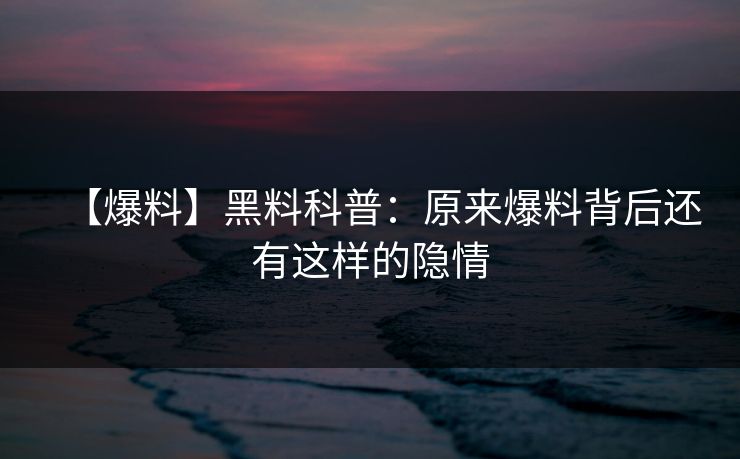 【爆料】黑料科普：原来爆料背后还有这样的隐情