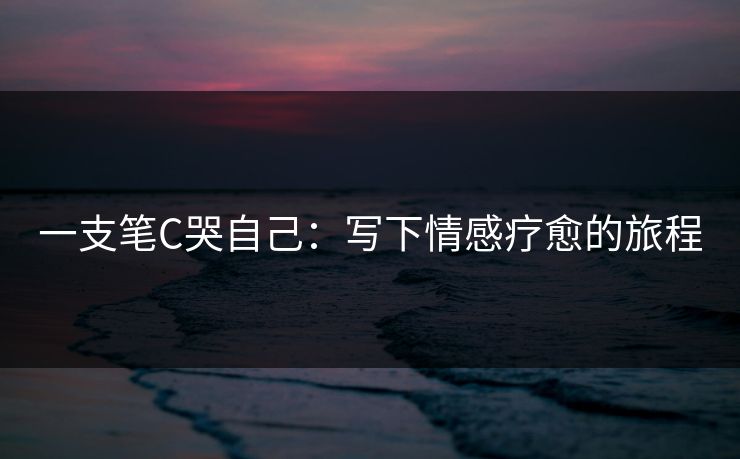 一支笔C哭自己：写下情感疗愈的旅程